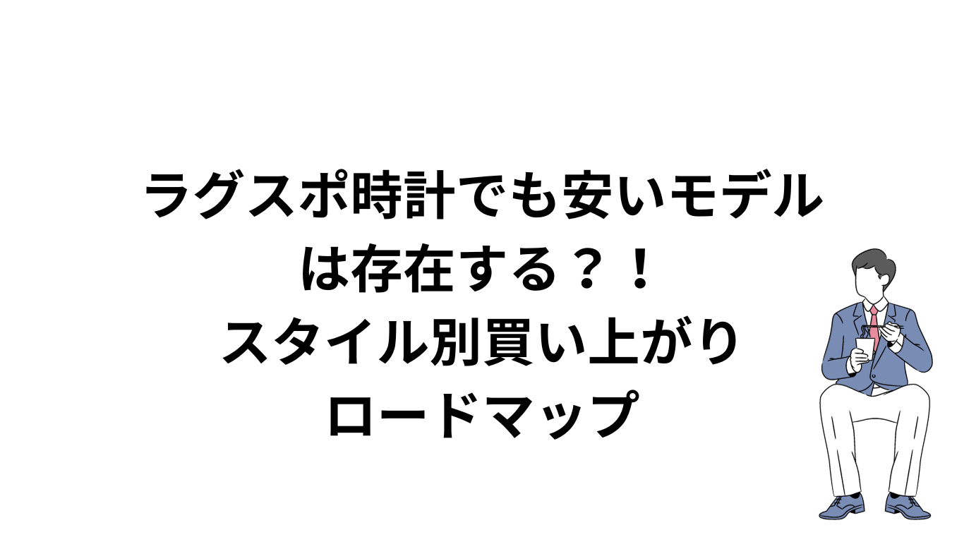 ラグスポ時計でも安いモデルは存在する？！スタイル別買い上がりロードマップ｜ラグスポ時計