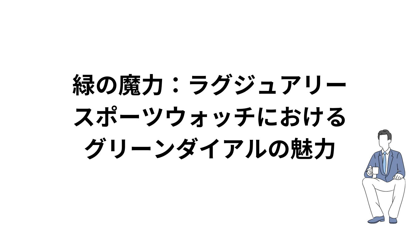 緑の魔力：ラグジュアリースポーツウォッチにおけるグリーンダイアルの魅力｜ラグスポ時計